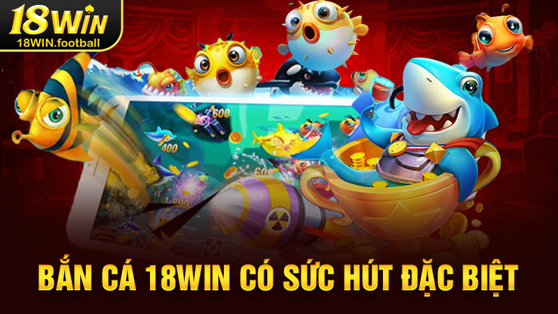 ban ca 18win co suc hut dac biet