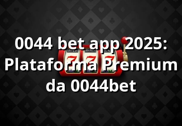 0044 bet app 2025: Plataforma Premium da 0044bet  🎮